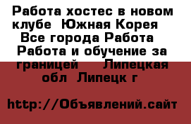 Работа хостес в новом клубе, Южная Корея  - Все города Работа » Работа и обучение за границей   . Липецкая обл.,Липецк г.